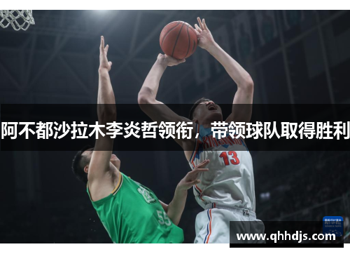 阿不都沙拉木李炎哲领衔,带领球队取得胜利 阿不都沙拉木李炎哲领衔,带领球队取得胜利