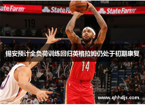 锡安预计全负荷训练回归英格拉姆仍处于初期康复 锡安预计全负荷训练回归英格拉姆仍处于初期康复